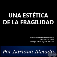 UNA ESTÉTICA DE LA FRAGILIDAD - Por Adriana Almada - Domingo, 08 de Agosto de 2021